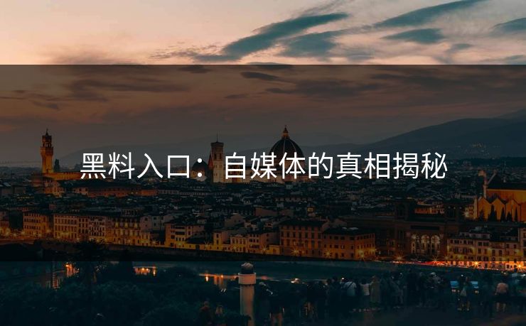 黑料入口：自媒体的真相揭秘