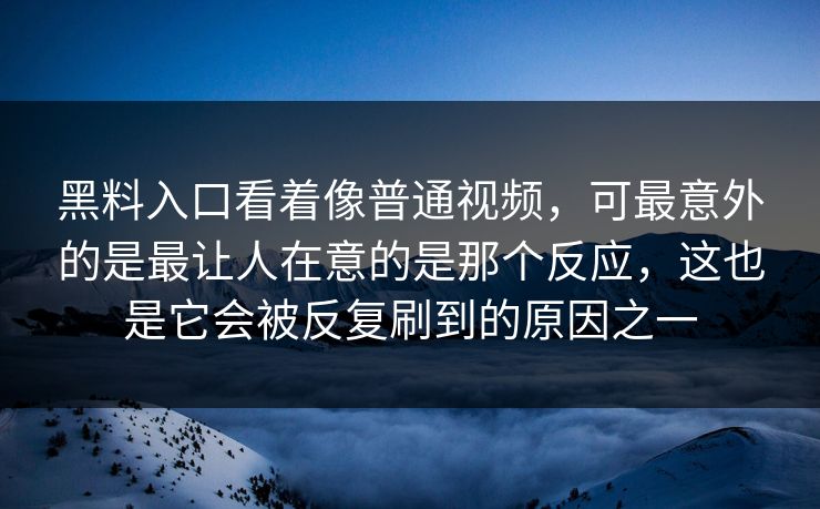 黑料入口看着像普通视频,可最意外的是最让人在意的是那个反应,这也是它会被反复刷到的原因之一