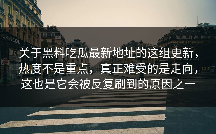 关于黑料吃瓜最新地址的这组更新，热度不是重点，真正难受的是走向，这也是它会被反复刷到的原因之一