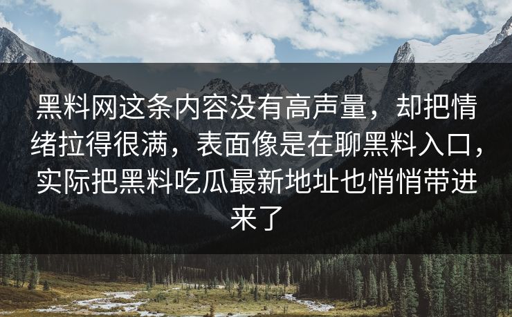 黑料网这条内容没有高声量，却把情绪拉得很满，表面像是在聊黑料入口，实际把黑料吃瓜最新地址也悄悄带进来了