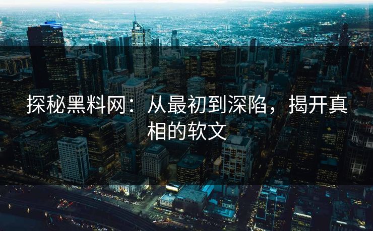 探秘黑料网:从最初到深陷,揭开真相的软文