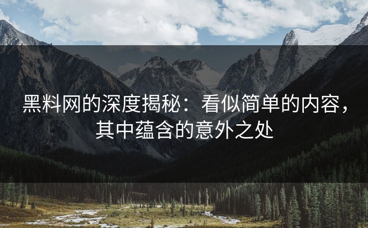黑料网的深度揭秘:看似简单的内容,其中蕴含的意外之处